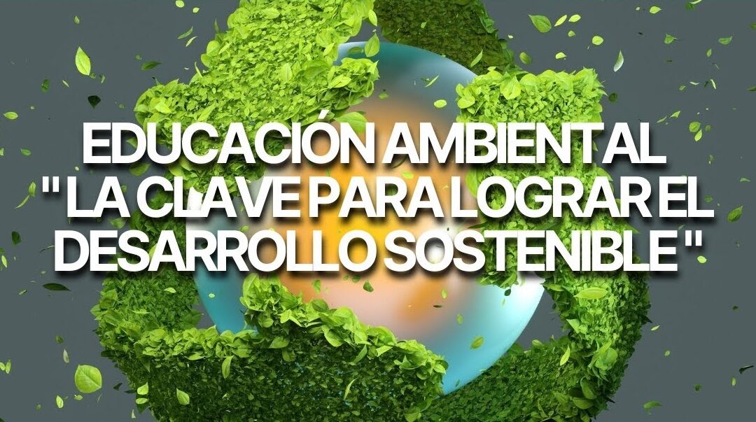 Educación ambiental, clave del desarrollo sostenible.